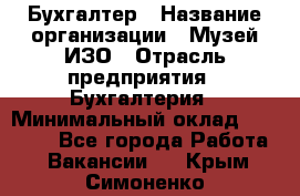 Бухгалтер › Название организации ­ Музей ИЗО › Отрасль предприятия ­ Бухгалтерия › Минимальный оклад ­ 18 000 - Все города Работа » Вакансии   . Крым,Симоненко